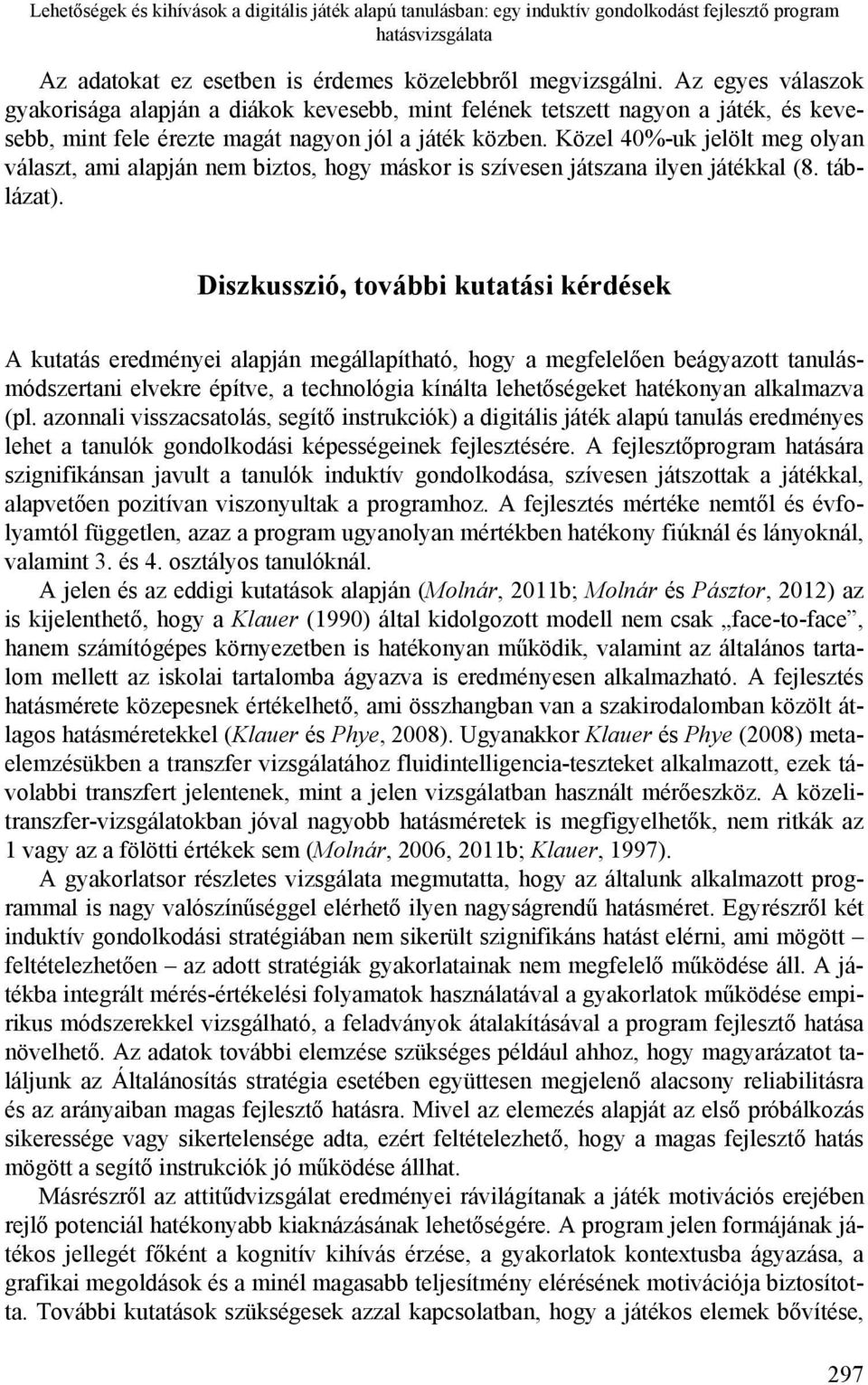 Közel 40%-uk jelölt meg olyan választ, ami alapján nem biztos, hogy máskor is szívesen játszana ilyen játékkal (8. táblázat).