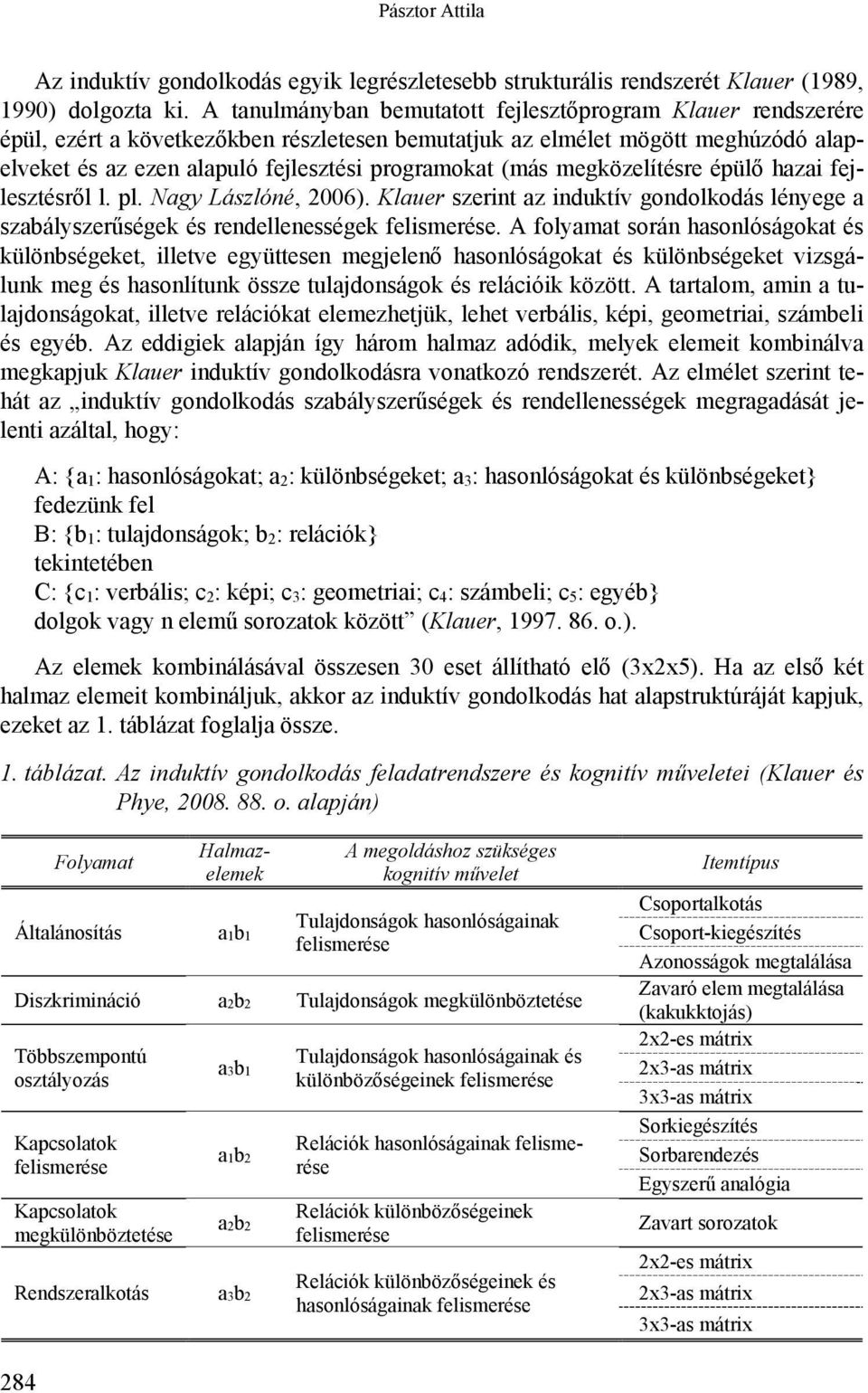 (más megközelítésre épülő hazai fejlesztésről l. pl. Nagy Lászlóné, 2006). Klauer szerint az induktív gondolkodás lényege a szabályszerűségek és rendellenességek felismerése.