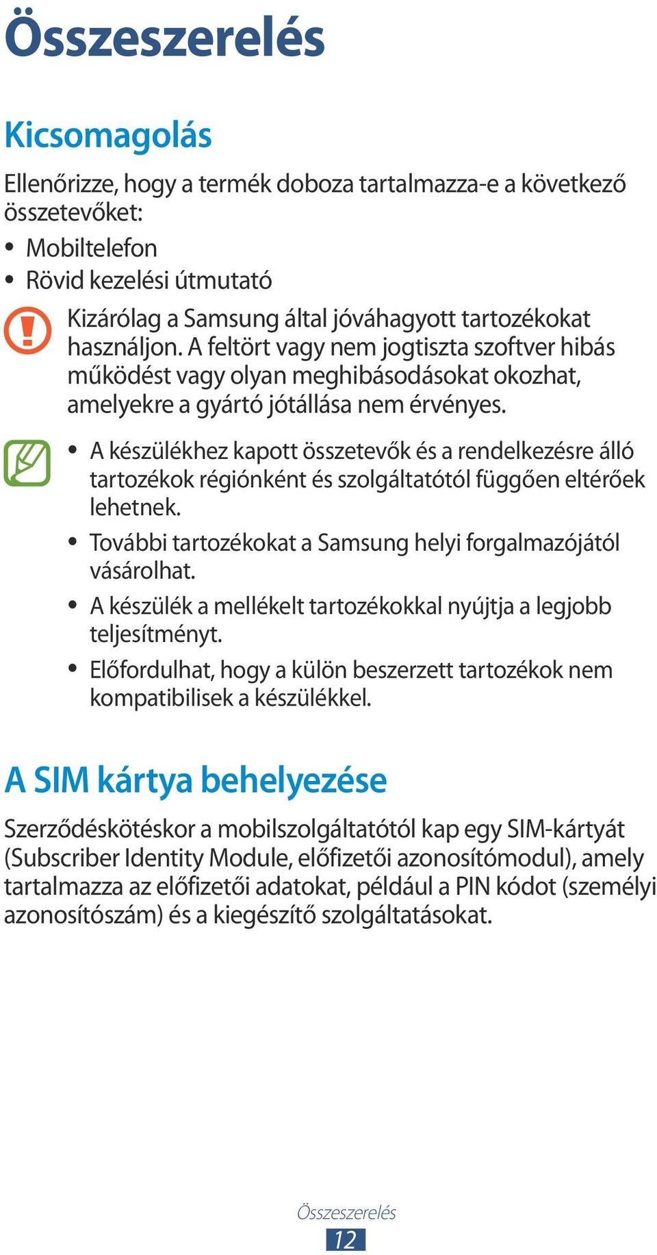 A készülékhez kapott összetevők és a rendelkezésre álló tartozékok régiónként és szolgáltatótól függően eltérőek lehetnek. További tartozékokat a Samsung helyi forgalmazójától vásárolhat.