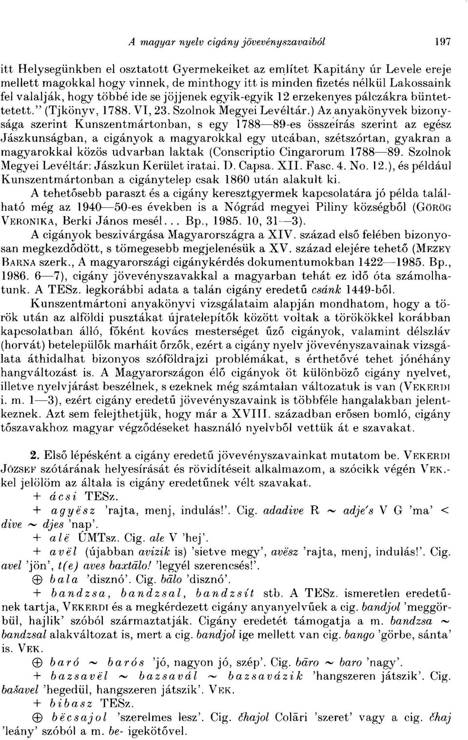 ) Az anyakönyvek bizonysága szerint Kunszentmártonban, s egy 1788 89-es összeírás szerint az egész Jászkunságban, a cigányok a magyarokkal egy utcában, szétszórtan, gyakran a magyarokkal közös