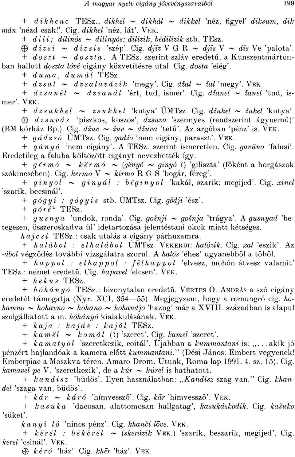 VEK. + dzsanél ~ dzsanál 'ért, tud, ismer'. Cig. dzanel ~ zcme/ 'tud, ismer'. VEK. + dzsukhel ~ zsukhel 'kutya' UMTsz. Cig. dzukel ~ zw&e/ 'kutya'.