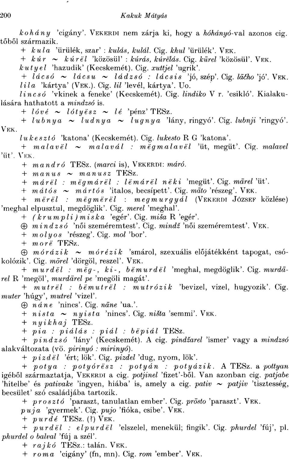 lincsó 'vkinek a feneke' (Kecskemét). Cig. lindiko V r. 'esikló'. Kialakulására hathatott a mindzsó is. + lóvé ~ lótyész ~ lé 'pénz' TESz. + lubnya ~ ludnya ~ lugnya 'lány, ringyó'. Cig. lubnji 'ringyó'.