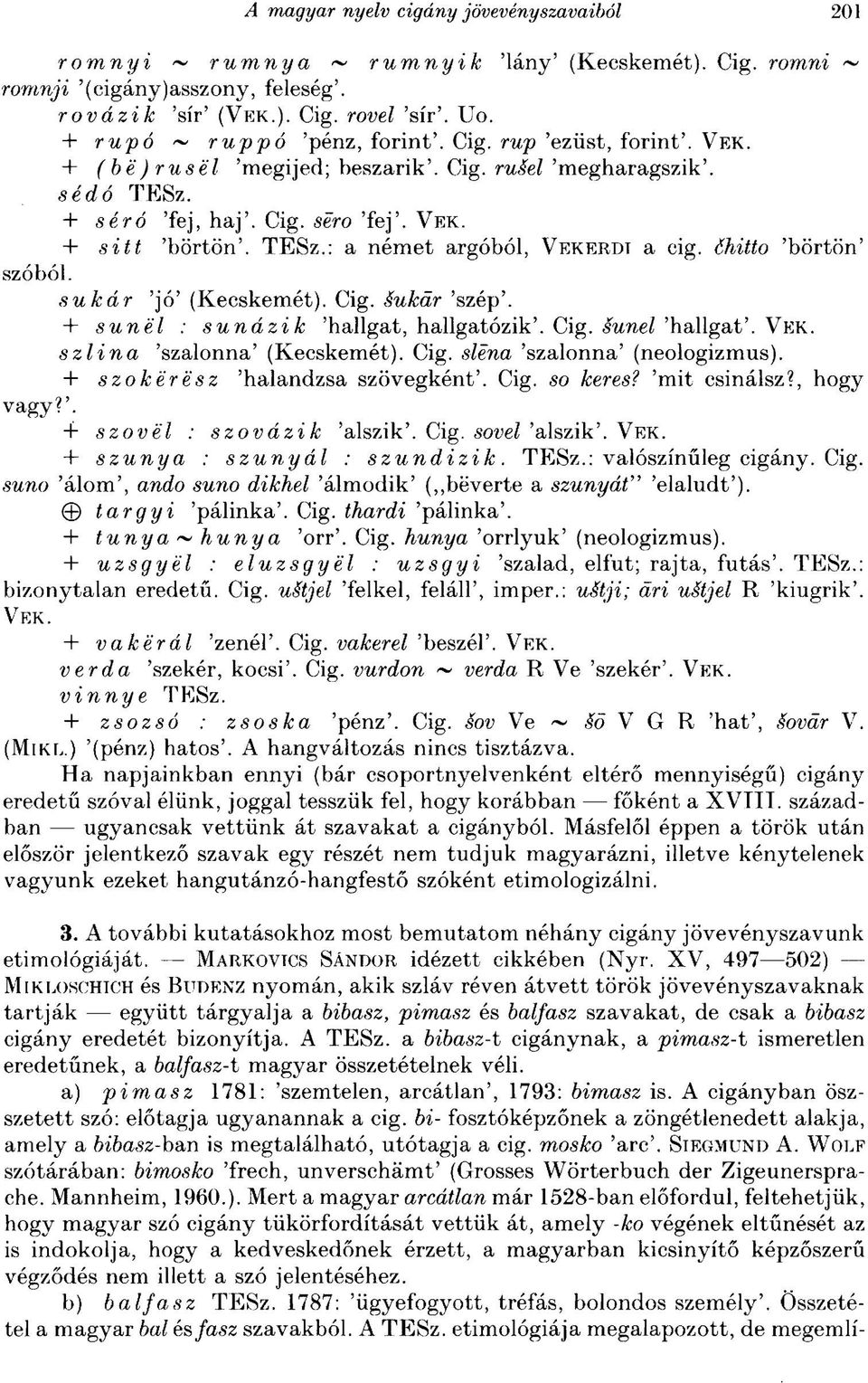 sukár 'jó' (Kecskemét). Cig. éukár 'szép'. 4- sunél : sunázik 'hallgat, hallgatózik'. Cig. sunel 'hallgat'. VEK. szlina 'szalonna' (Kecskemét). Cig. sléna 'szalonna' (neologizmus).