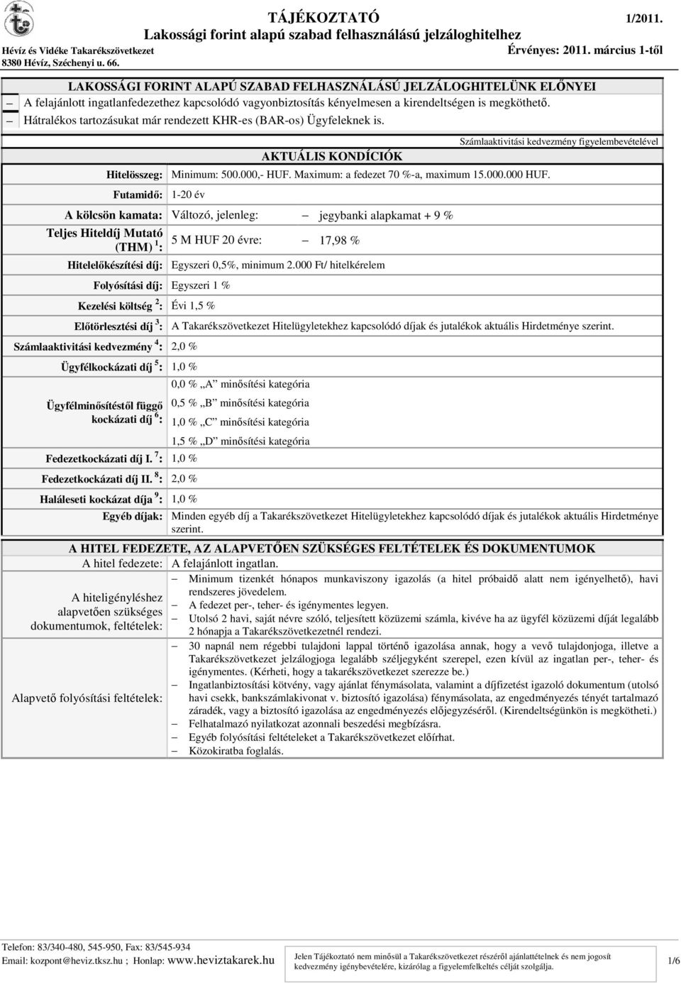 Futamidő: 1-20 év A kölcsön kamata: Változó, jelenleg: jegybanki alapkamat + 9 % Teljes Hiteldíj Mutató (THM) 1 : 5 M HUF 20 évre: 17,98 % Hitelelőkészítési díj: Egyszeri 0,5%, minimum 2.