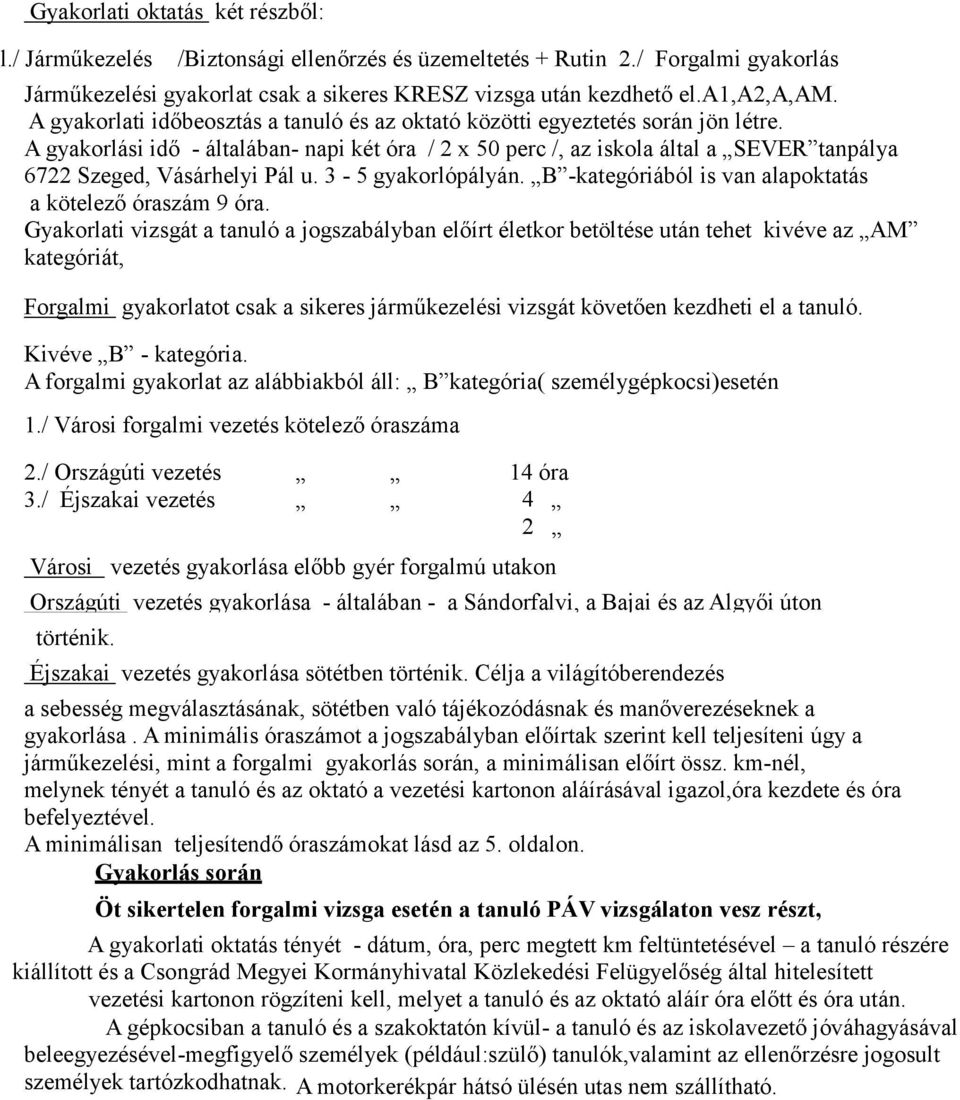 A gyakorlási idő - általában- napi két óra / 2 x 50 perc /, az iskola által a SEVER tanpálya 6722 Szeged, Vásárhelyi Pál u. 3-5 gyakorlópályán.