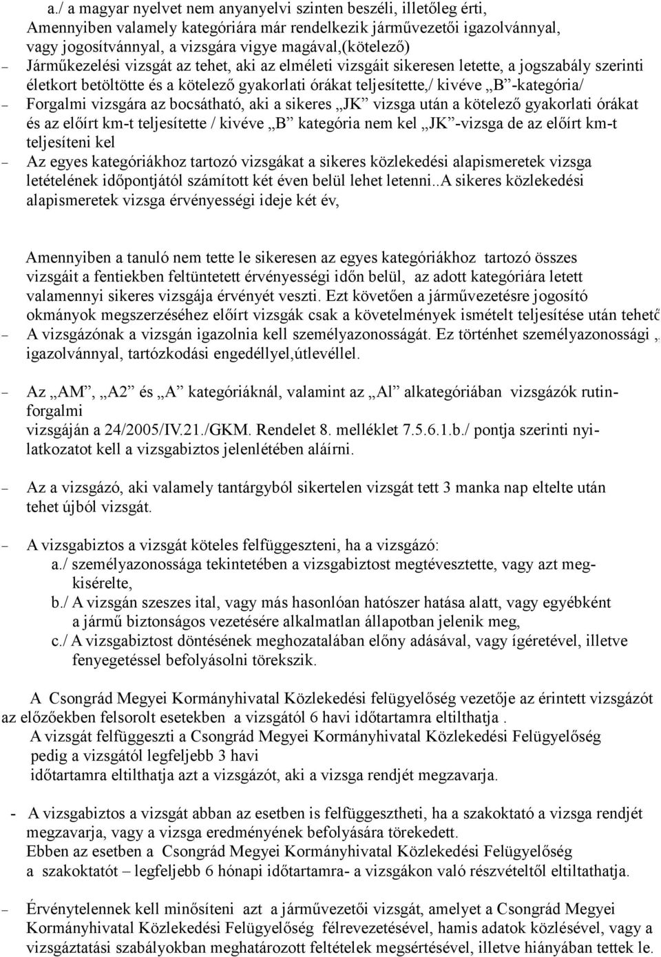 -kategória/ Forgalmi vizsgára az bocsátható, aki a sikeres JK vizsga után a kötelező gyakorlati órákat és az előírt km-t teljesítette / kivéve B kategória nem kel JK -vizsga de az előírt km-t