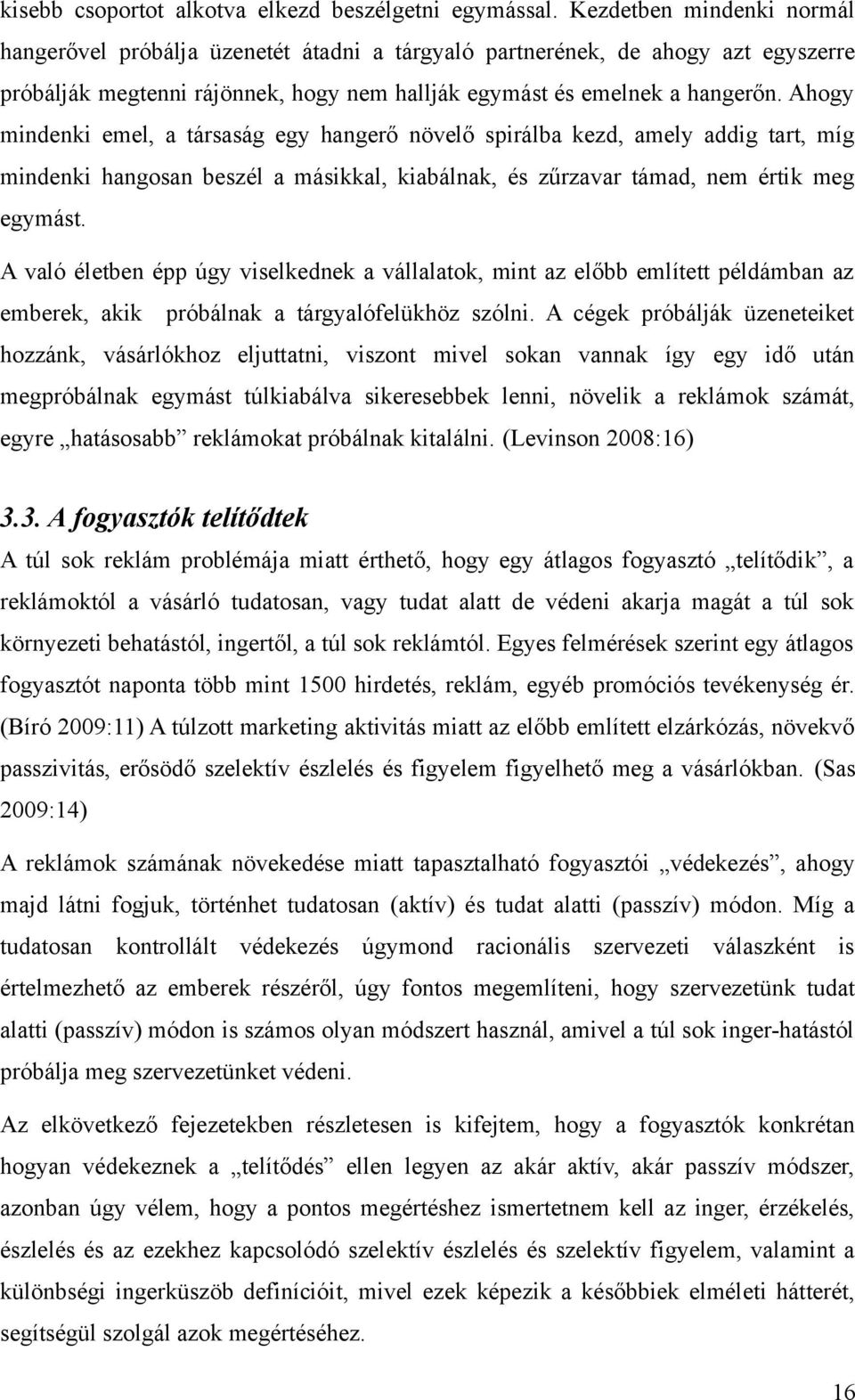 Ahogy mindenki emel, a társaság egy hangerő növelő spirálba kezd, amely addig tart, míg mindenki hangosan beszél a másikkal, kiabálnak, és zűrzavar támad, nem értik meg egymást.