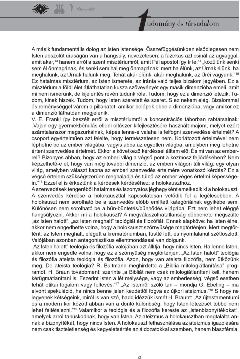 14 közülünk senki sem él önmagának, és senki sem hal meg önmagának; mert ha élünk, az Úrnak élünk, ha meghalunk, az Úrnak halunk meg. Tehát akár élünk, akár meghalunk, az Úréi vagyunk.