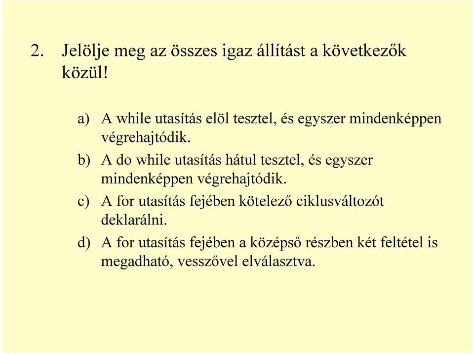 b) A do while utasítás hátul tesztel, és egyszer mindenképpen végrehajtódik.