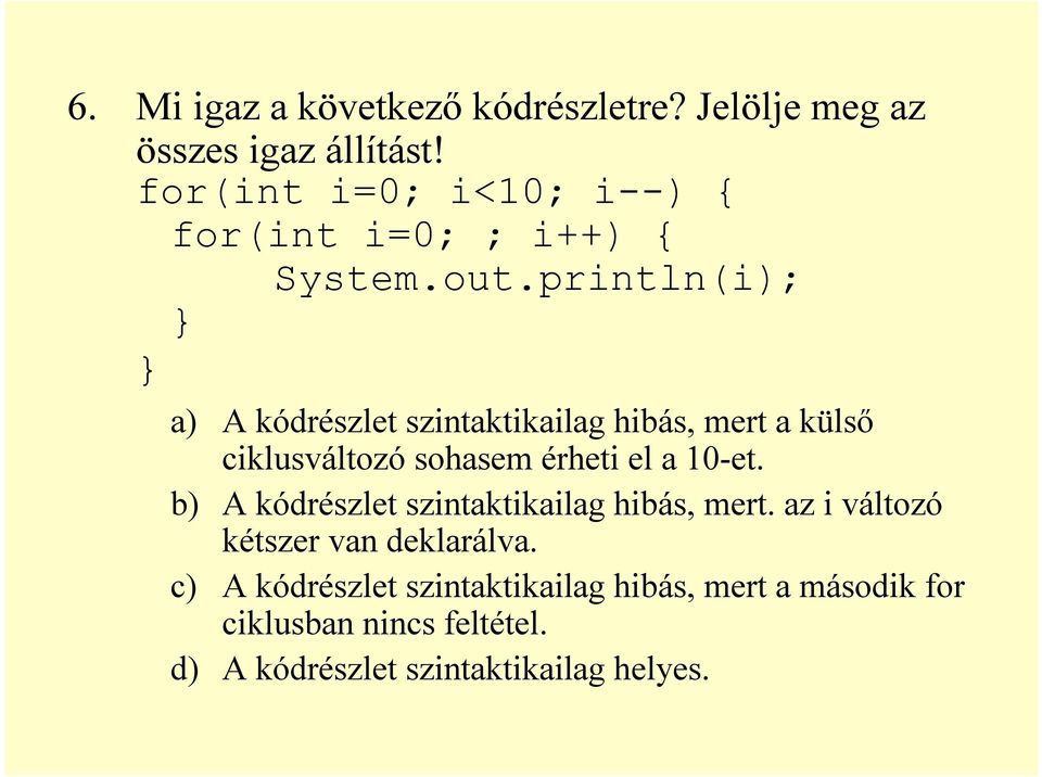 println(i); } } a) A kódrészlet szintaktikailag hibás, mert a külső ciklusváltozó sohasem érheti el a 10-et.