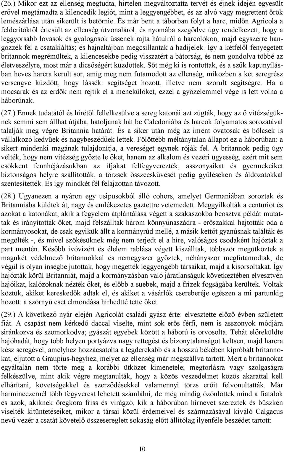 És már bent a táborban folyt a harc, midőn Agricola a felderítőktől értesült az ellenség útvonaláról, és nyomába szegődve úgy rendelkezett, hogy a leggyorsabb lovasok és gyalogosok üssenek rajta