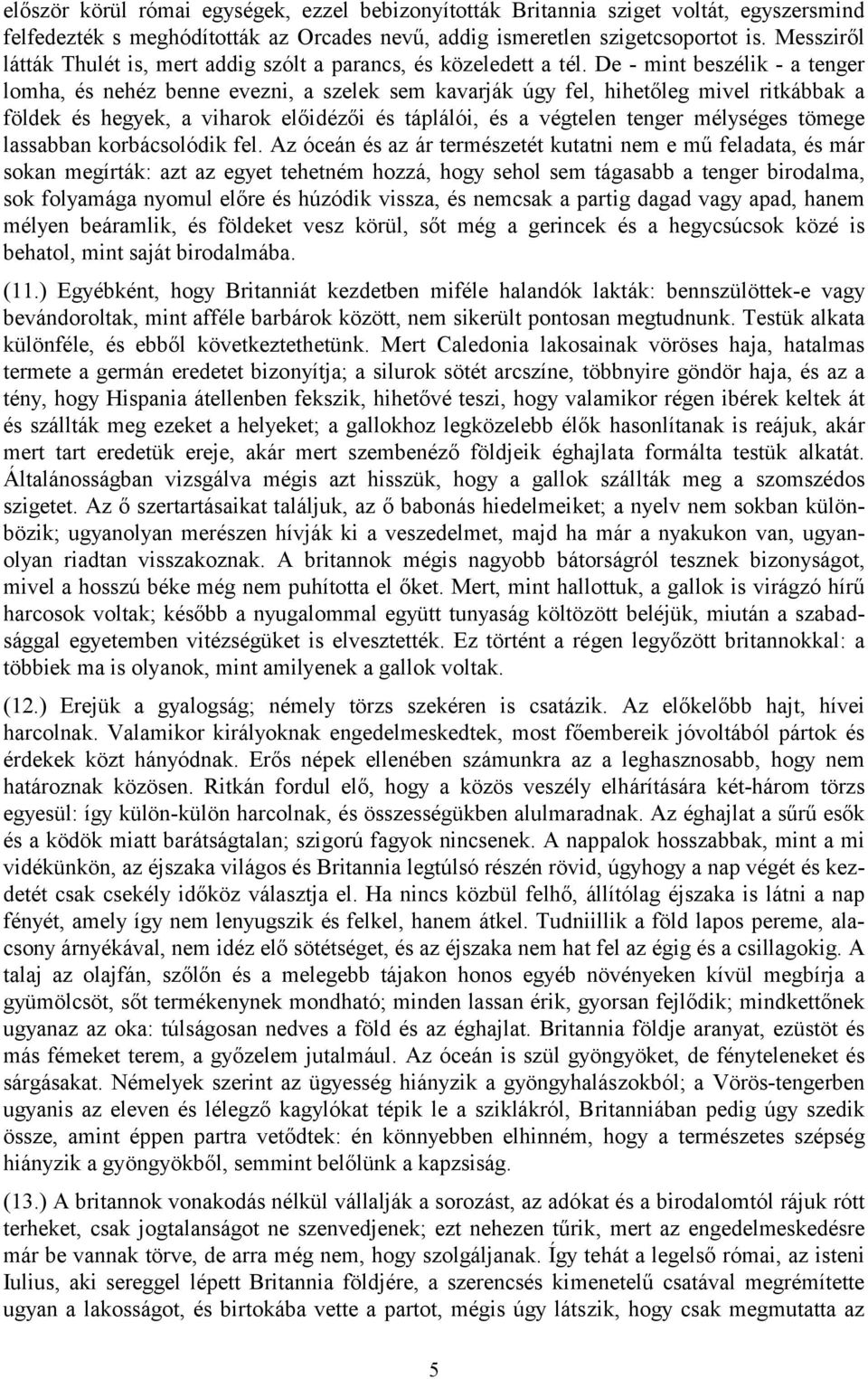 De - mint beszélik - a tenger lomha, és nehéz benne evezni, a szelek sem kavarják úgy fel, hihetőleg mivel ritkábbak a földek és hegyek, a viharok előidézői és táplálói, és a végtelen tenger