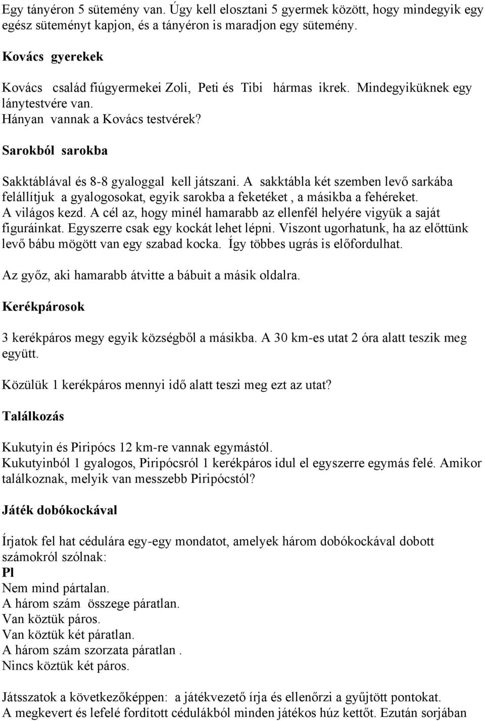 Sarokból sarokba Sakktáblával és 8-8 gyaloggal kell játszani. A sakktábla két szemben levő sarkába felállítjuk a gyalogosokat, egyik sarokba a feketéket, a másikba a fehéreket. A világos kezd.