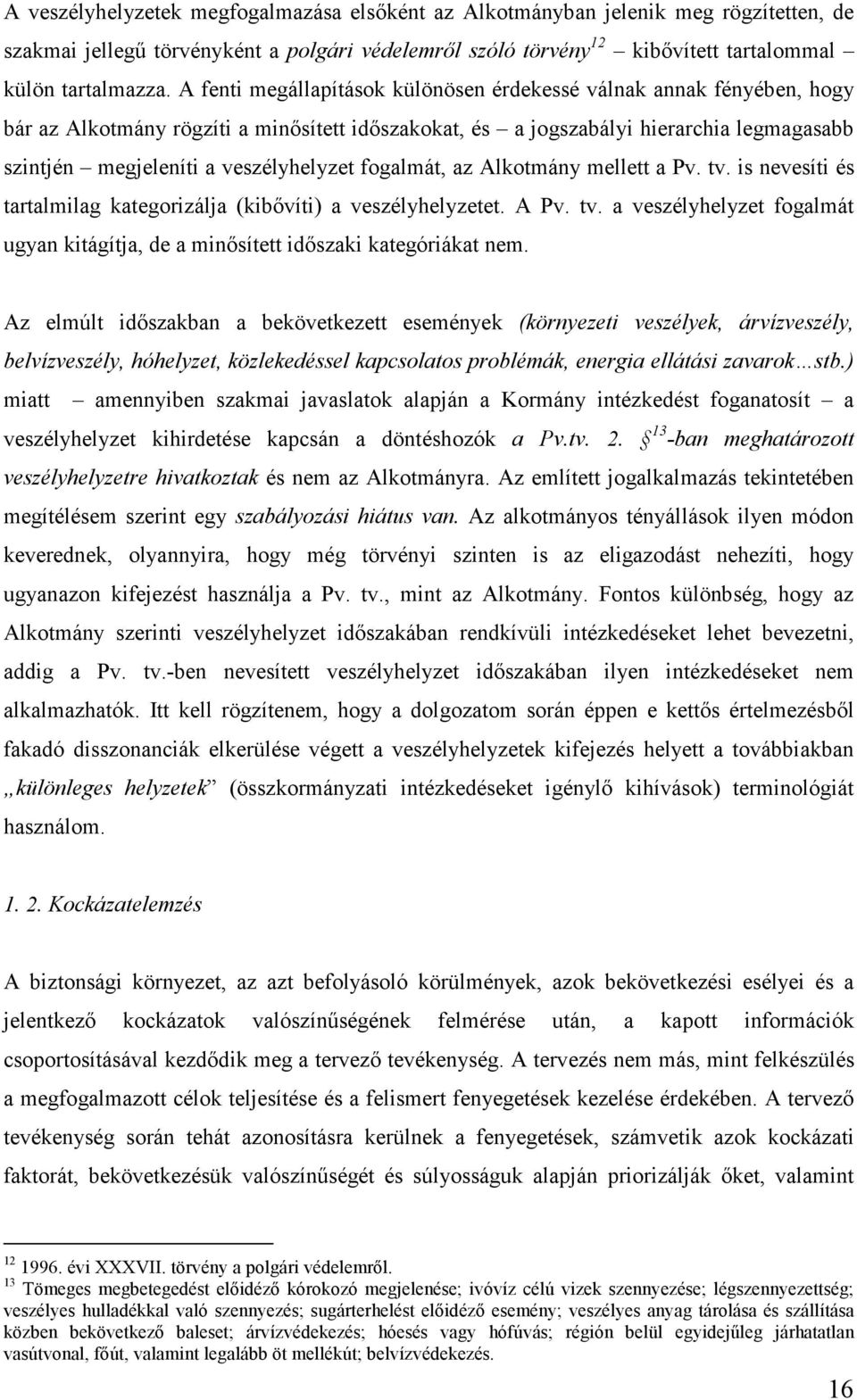 fogalmát, az Alkotmány mellett a Pv. tv. is nevesíti és tartalmilag kategorizálja (kibővíti) a veszélyhelyzetet. A Pv. tv. a veszélyhelyzet fogalmát ugyan kitágítja, de a minősített időszaki kategóriákat nem.