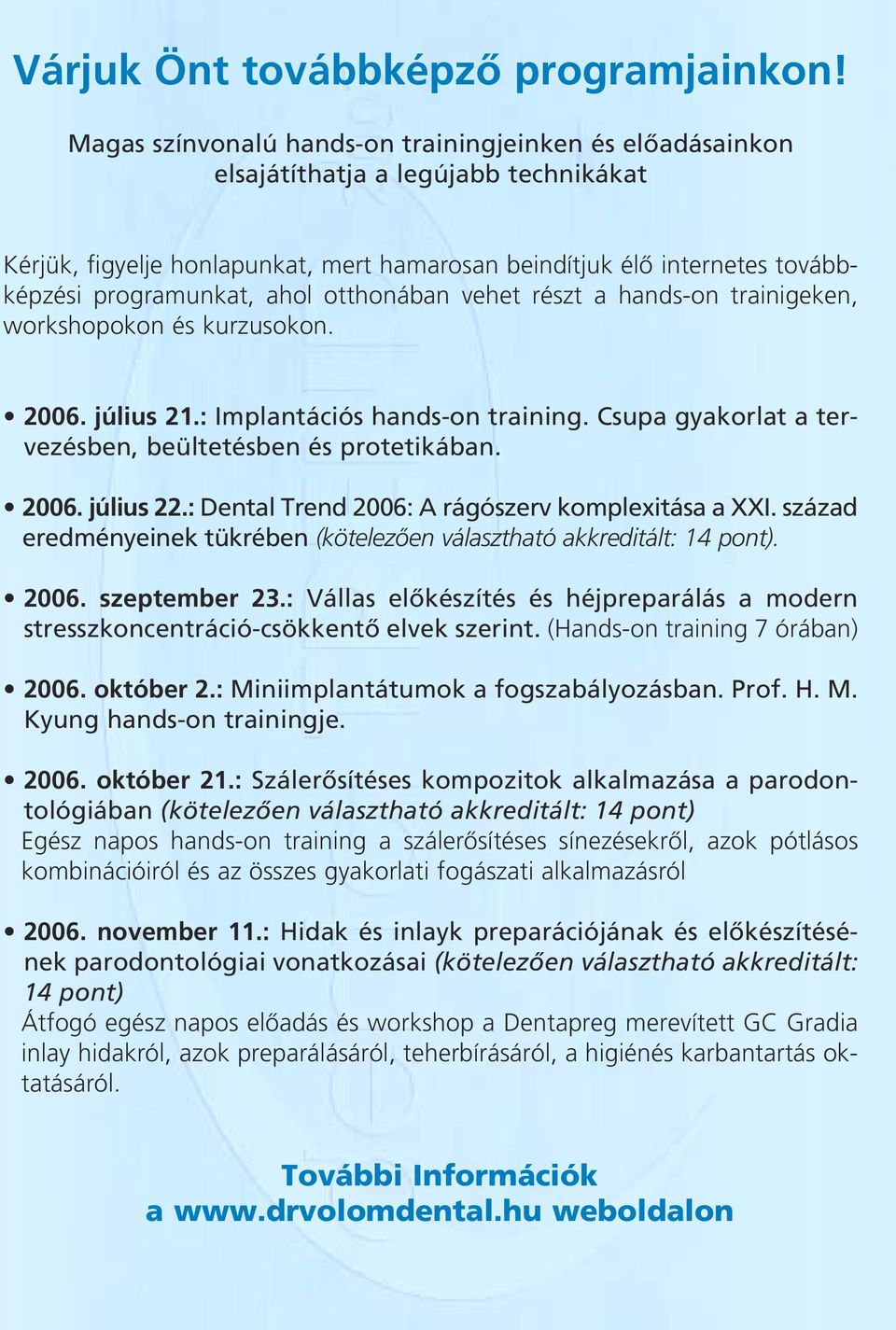 ahol otthonában vehet részt a hands-on trainigeken, workshopokon és kurzusokon. 2006. július 21.: Implantációs hands-on training. Csupa gyakorlat a tervezésben, beültetésben és protetikában. 2006. július 22.