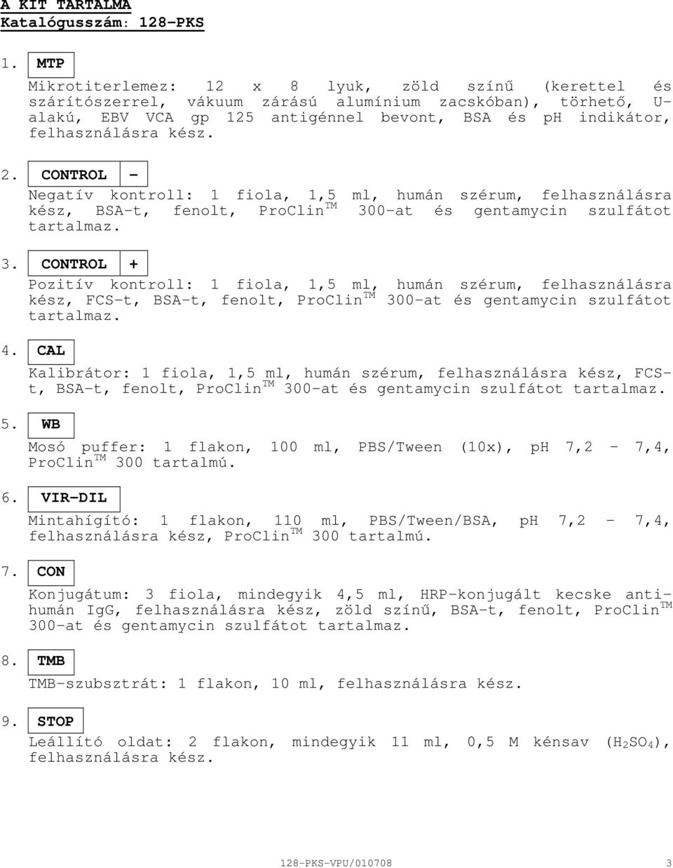 kész. 2. CONTROL Negatív kontroll: 1 fiola, 1,5 ml, humán szérum, felhasználásra kész, BSAt, fenolt, ProClin TM 30