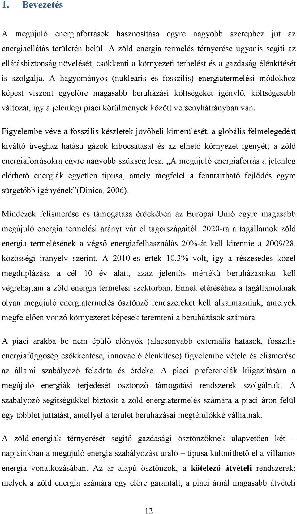 A hagyományos (nukleáris és fosszilis) energiatermelési módokhoz képest viszont egyelőre magasabb beruházási költségeket igénylő, költségesebb változat, így a jelenlegi piaci körülmények között