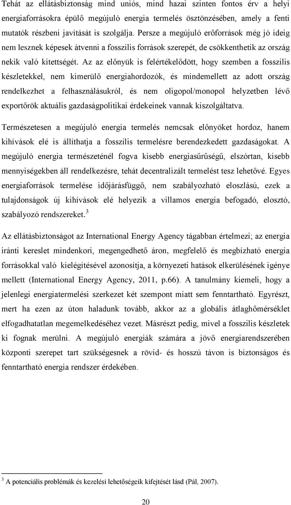 Az az előnyük is felértékelődött, hogy szemben a fosszilis készletekkel, nem kimerülő energiahordozók, és mindemellett az adott ország rendelkezhet a felhasználásukról, és nem oligopol/monopol