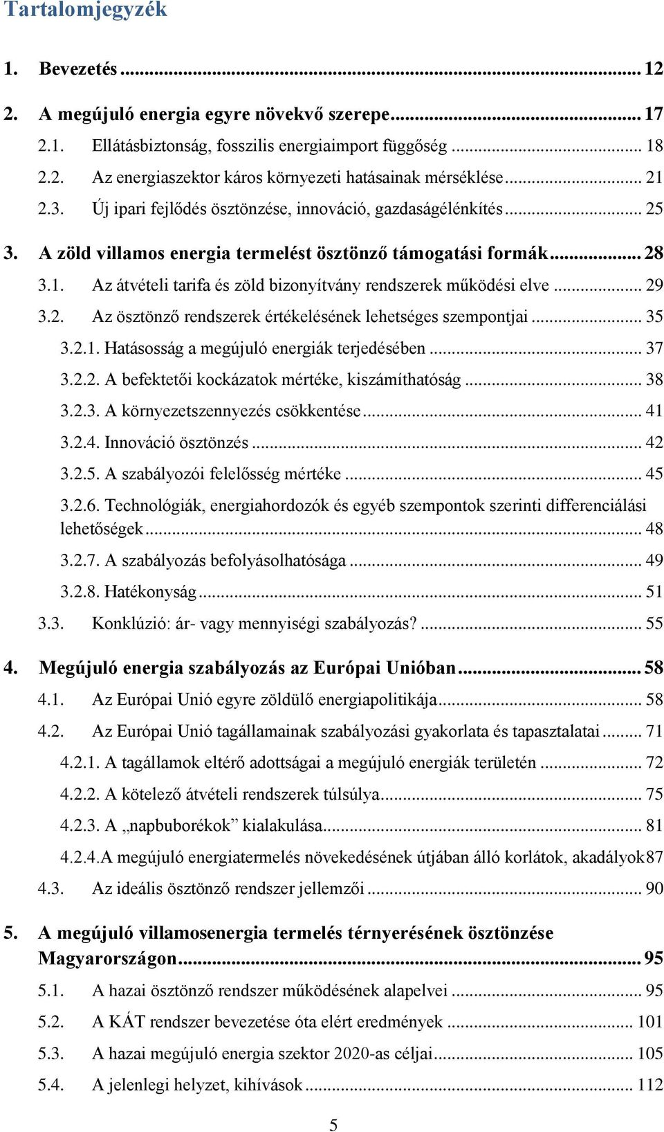 .. 29 3.2. Az ösztönző rendszerek értékelésének lehetséges szempontjai... 35 3.2.1. Hatásosság a megújuló energiák terjedésében... 37 3.2.2. A befektetői kockázatok mértéke, kiszámíthatóság... 38 3.2.3. A környezetszennyezés csökkentése.