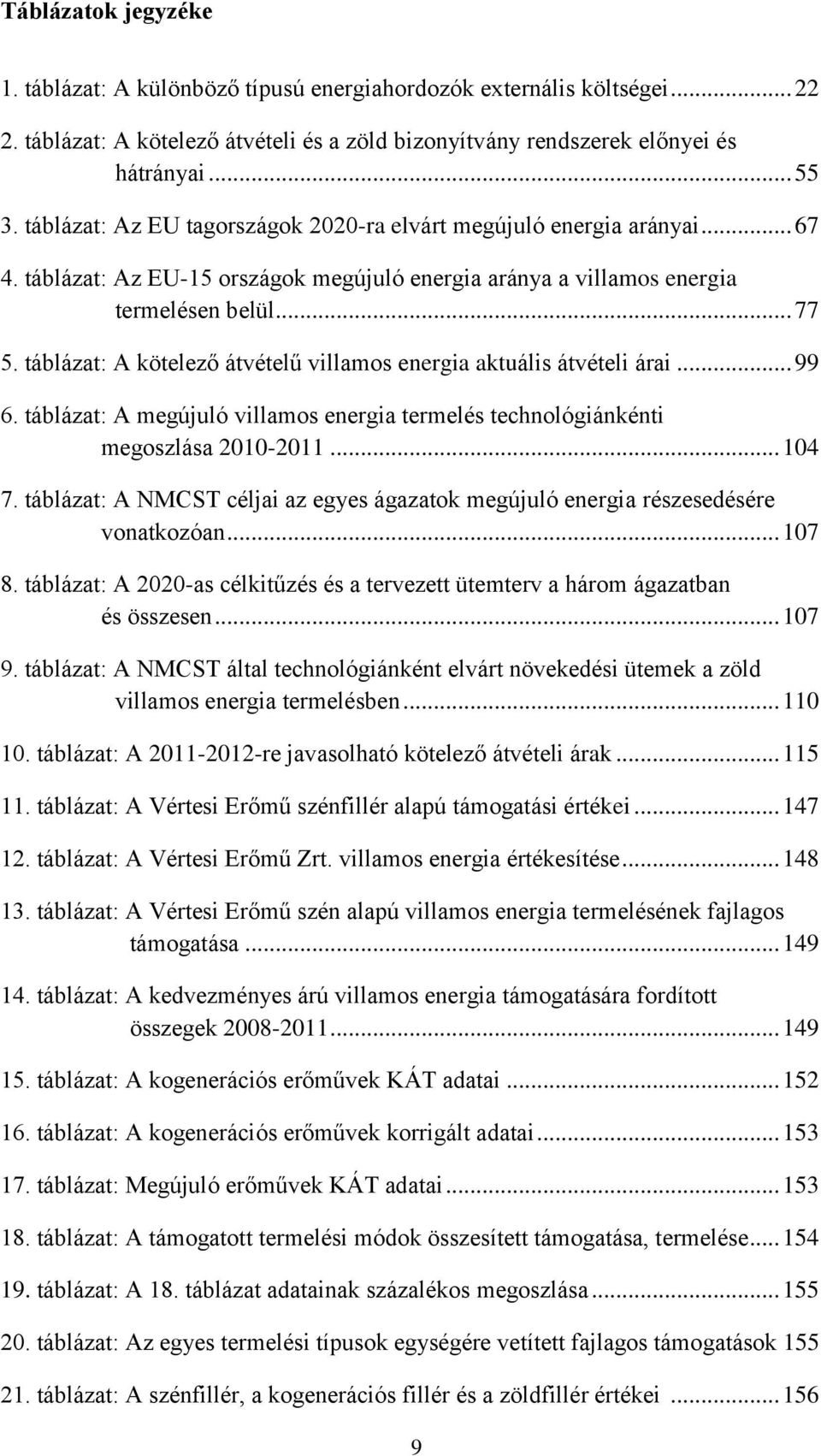 táblázat: A kötelező átvételű villamos energia aktuális átvételi árai... 99 6. táblázat: A megújuló villamos energia termelés technológiánkénti megoszlása 2010-2011... 104 7.