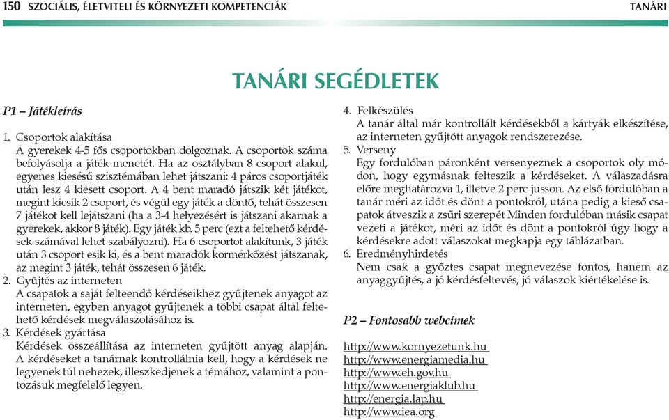 A 4 bent maradó játszik két játékot, megint kiesik 2 csoport, és végül egy játék a döntő, tehát összesen 7 játékot kell lejátszani (ha a 3-4 helyezésért is játszani akarnak a gyerekek, akkor 8 játék).