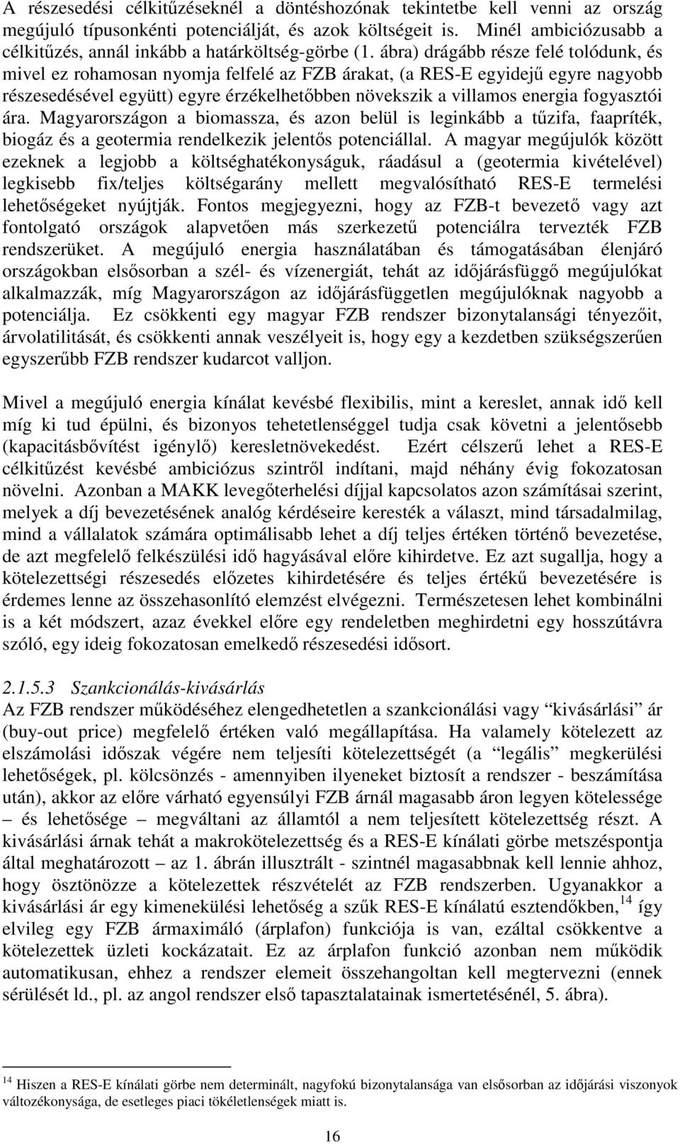 ábra) drágább része felé tolódunk, és mivel ez rohamosan nyomja felfelé az FZB árakat, (a RES-E egyidej egyre nagyobb részesedésével együtt) egyre érzékelhetbben növekszik a villamos energia