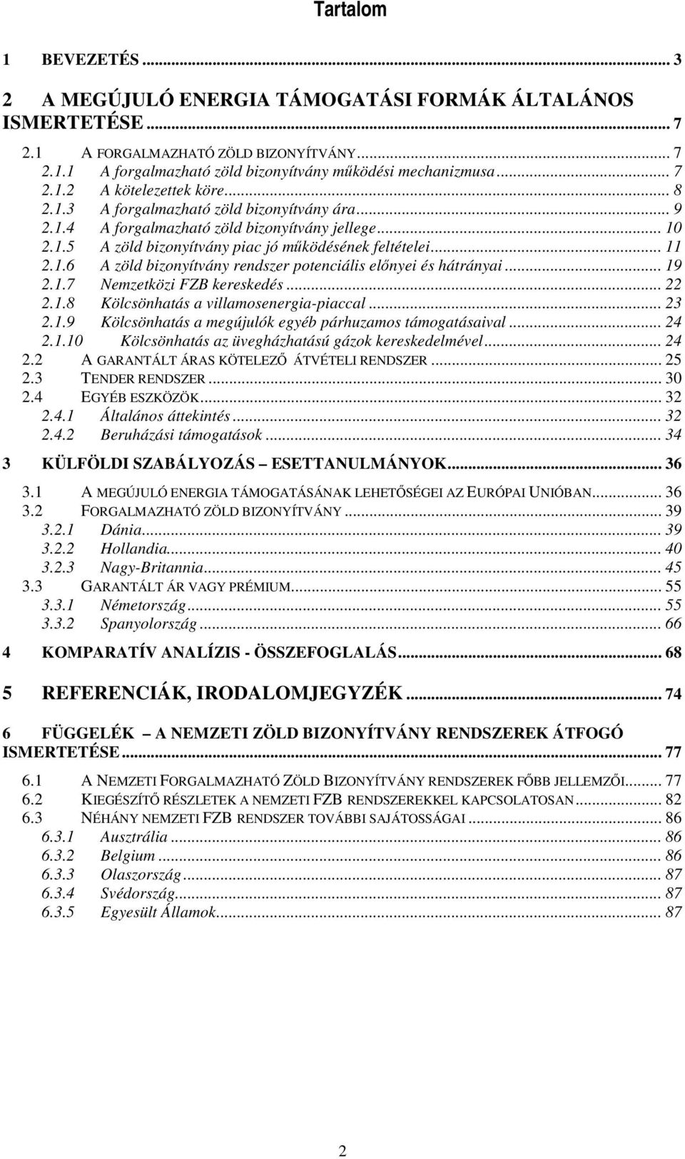 .. 11 2.1.6 A zöld bizonyítvány rendszer potenciális elnyei és hátrányai... 19 2.1.7 Nemzetközi FZB kereskedés... 22 2.1.8 Kölcsönhatás a villamosenergia-piaccal... 23 2.1.9 Kölcsönhatás a megújulók egyéb párhuzamos támogatásaival.