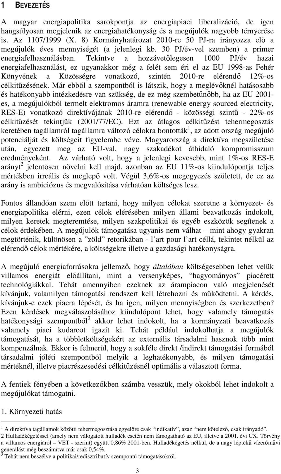 Tekintve a hozzávetlegesen 1000 PJ/év hazai energiafelhasználást, ez ugyanakkor még a felét sem éri el az EU 1998-as Fehér Könyvének a Közösségre vonatkozó, szintén 2010-re elérend 12%-os