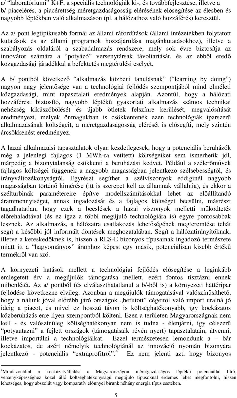 Az a/ pont legtipikusabb formái az állami ráfordítások (állami intézetekben folytatott kutatások és az állami programok hozzájárulása magánkutatásokhoz), illetve a szabályozás oldaláról a