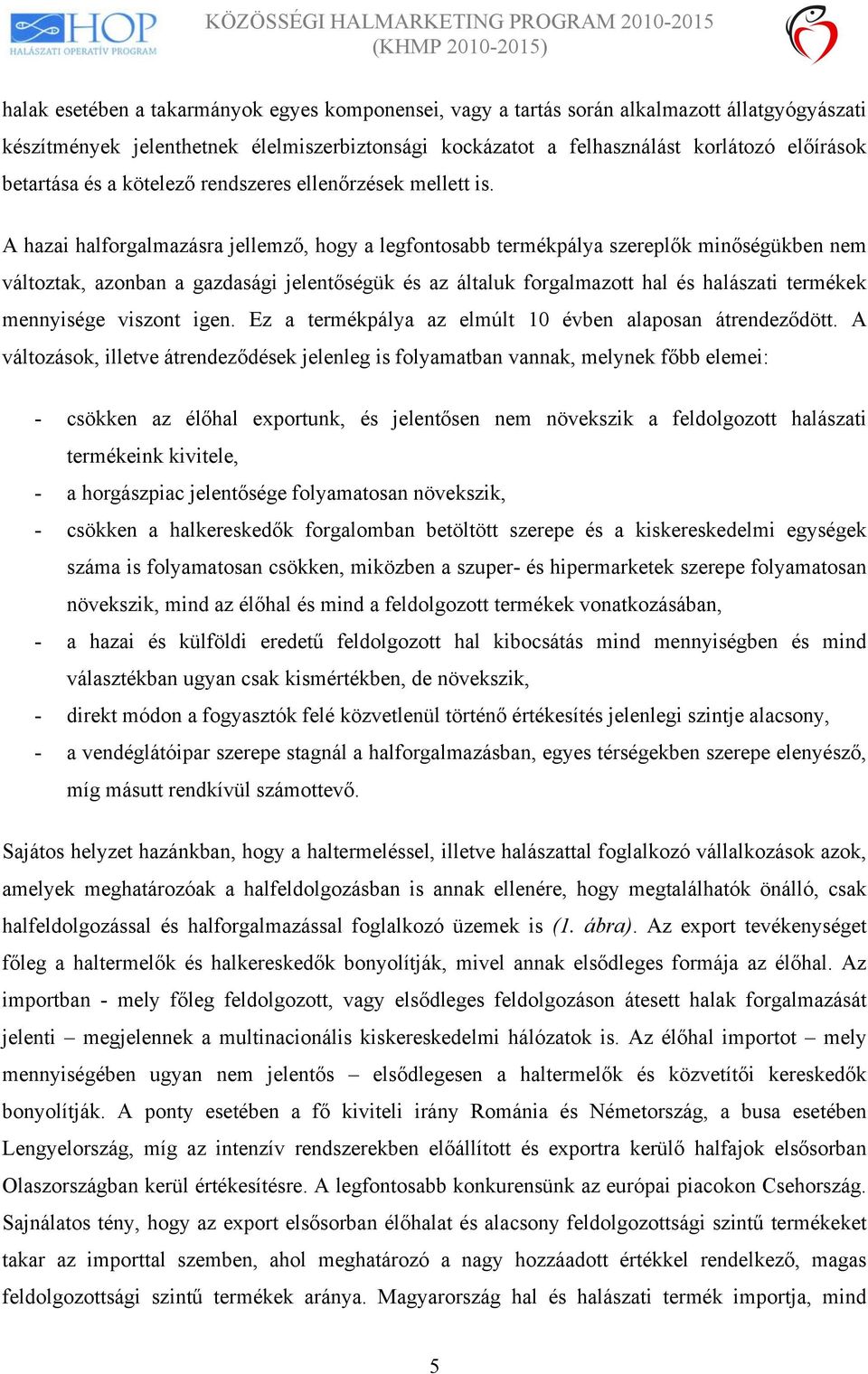 A hazai halforgalmazásra jellemző, hogy a legfontosabb termékpálya szereplők minőségükben nem változtak, azonban a gazdasági jelentőségük és az általuk forgalmazott hal és halászati termékek