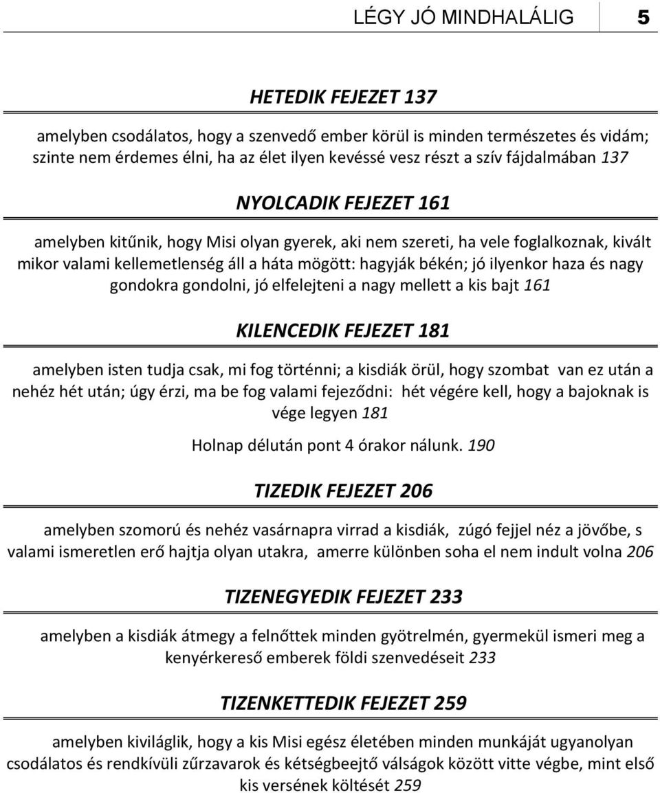 haza és nagy gondokra gondolni, jó elfelejteni a nagy mellett a kis bajt 161 KILENCEDIK FEJEZET 181 amelyben isten tudja csak, mi fog történni; a kisdiák örül, hogy szombat van ez után a nehéz hét