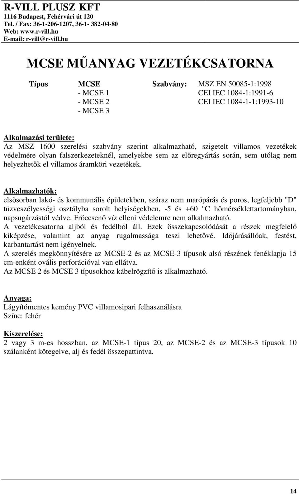 Alkalmazhatók: elsősorban lakó- és kommunális épületekben, száraz nem marópárás és poros, legfeljebb "D" tűzveszélyességi osztályba sorolt helyiségekben, -5 és +60 C hőmérséklettartományban,