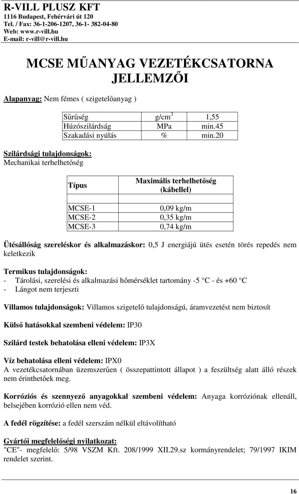 Termikus tulajdonságok: - Tárolási, szerelési és alkalmazási hőmérséklet tartomány -5 C - és +60 C - Lángot nem terjeszti Villamos tulajdonságok: Villamos szigetelő tulajdonságú, áramvezetést nem