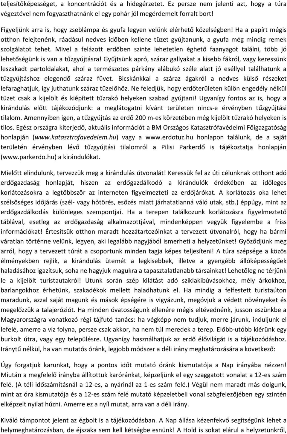 Ha a papírt mégis otthon felejtenénk, ráadásul nedves időben kellene tüzet gyújtanunk, a gyufa még mindig remek szolgálatot tehet.