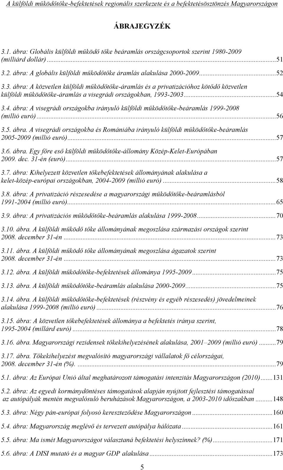 3.4. ábra: A visegrádi országokba irányuló külföldi működőtőke-beáramlás 1999-2008 (millió euró)... 56 3.5. ábra. A visegrádi országokba és Romániába irányuló külföldi működőtőke-beáramlás 2005-2009 (millió euró).