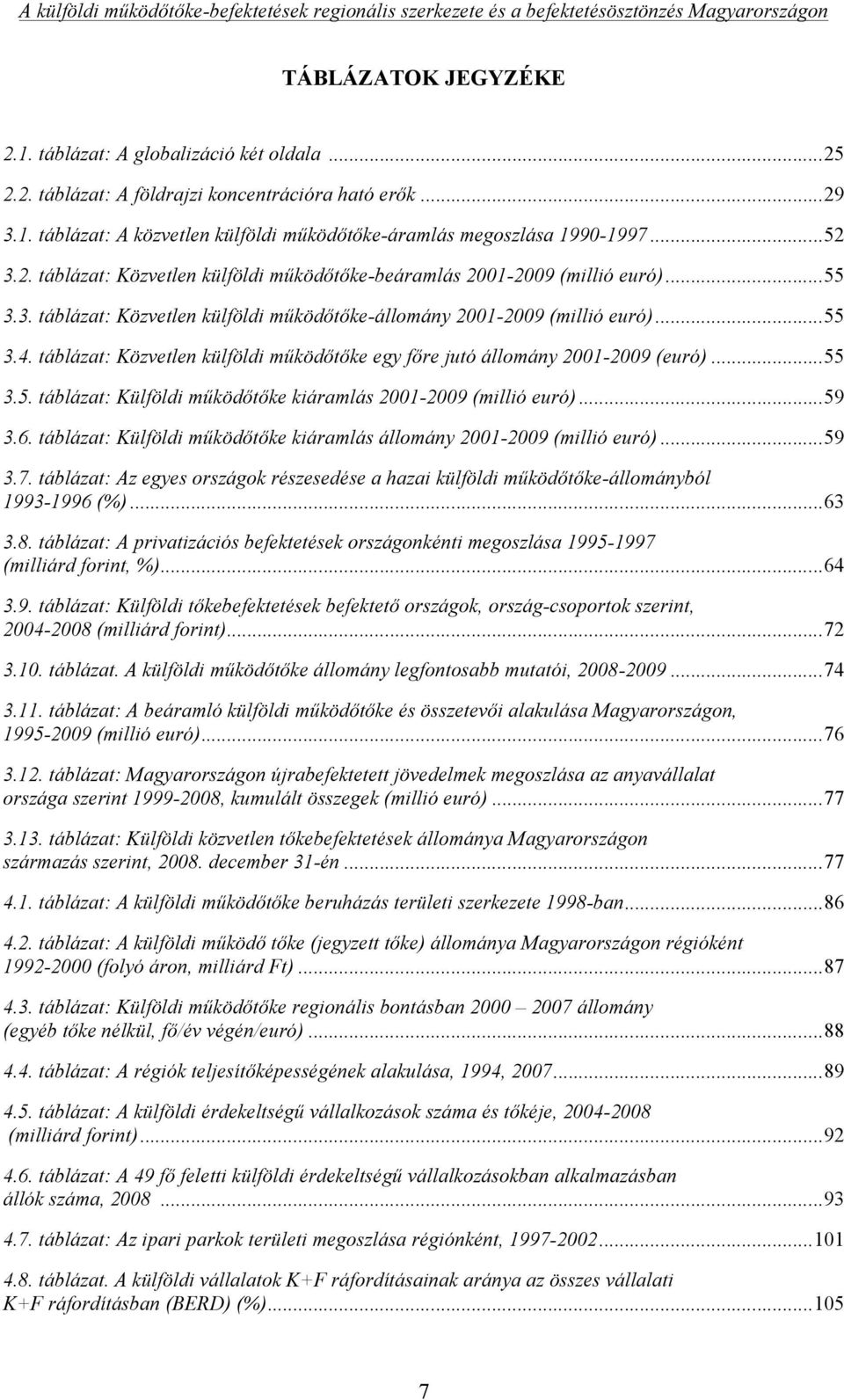 táblázat: Közvetlen külföldi működőtőke egy főre jutó állomány 2001-2009 (euró)... 55 3.5. táblázat: Külföldi működőtőke kiáramlás 2001-2009 (millió euró)... 59 3.6.