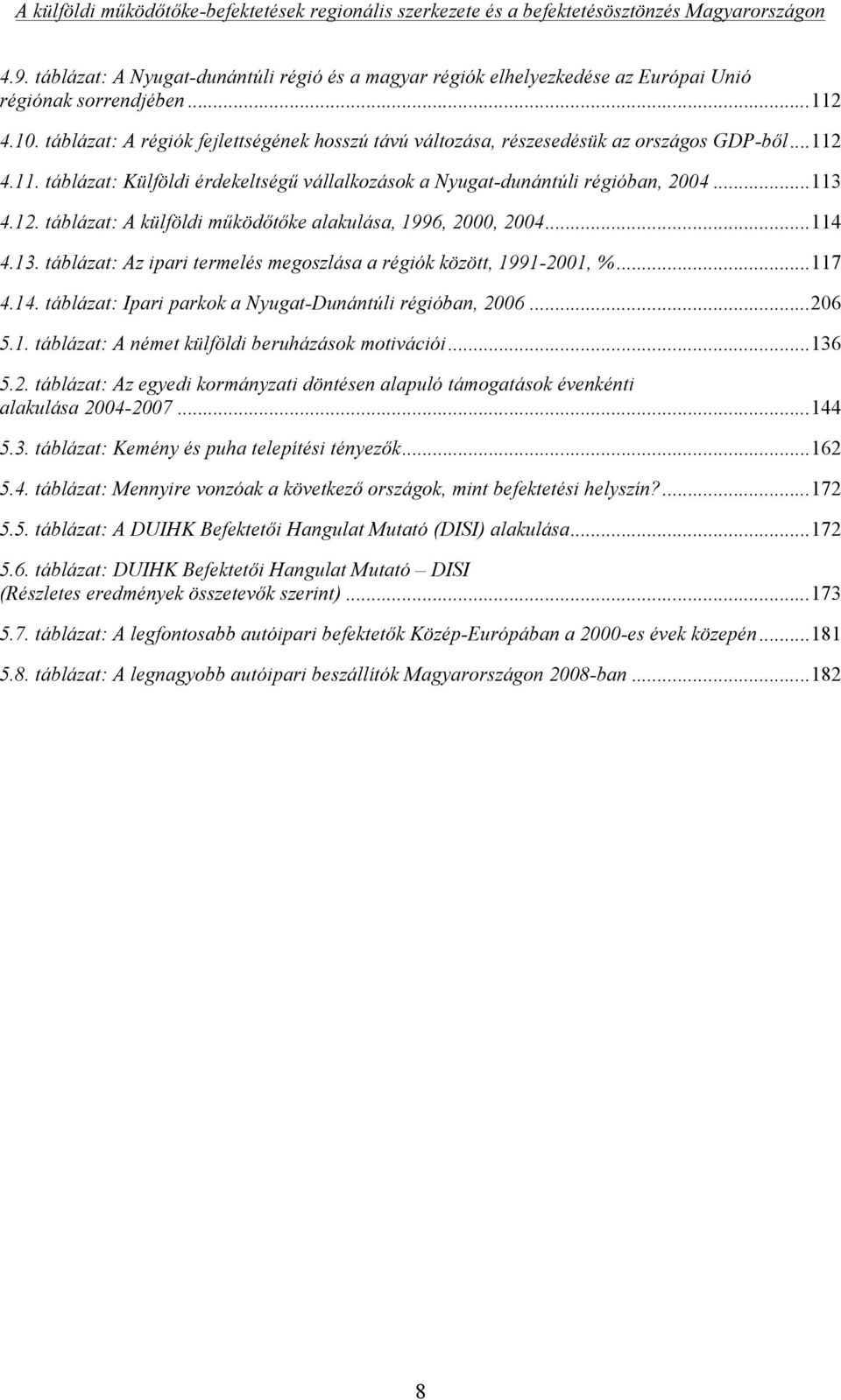 .. 114 4.13. táblázat: Az ipari termelés megoszlása a régiók között, 1991-2001, %... 117 4.14. táblázat: Ipari parkok a Nyugat-Dunántúli régióban, 2006... 206 5.1. táblázat: A német külföldi beruházások motivációi.