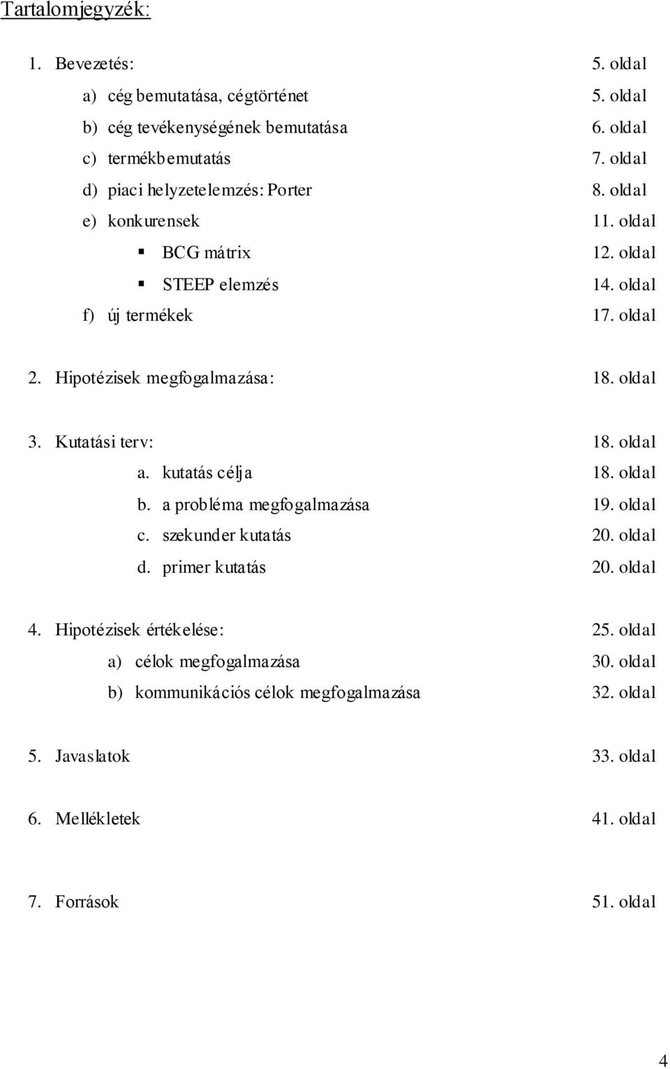 Hipotézisek megfogalmazása: 18. oldal 3. Kutatási terv: 18. oldal a. kutatás célja 18. oldal b. a probléma megfogalmazása 19. oldal c. szekunder kutatás 20. oldal d.