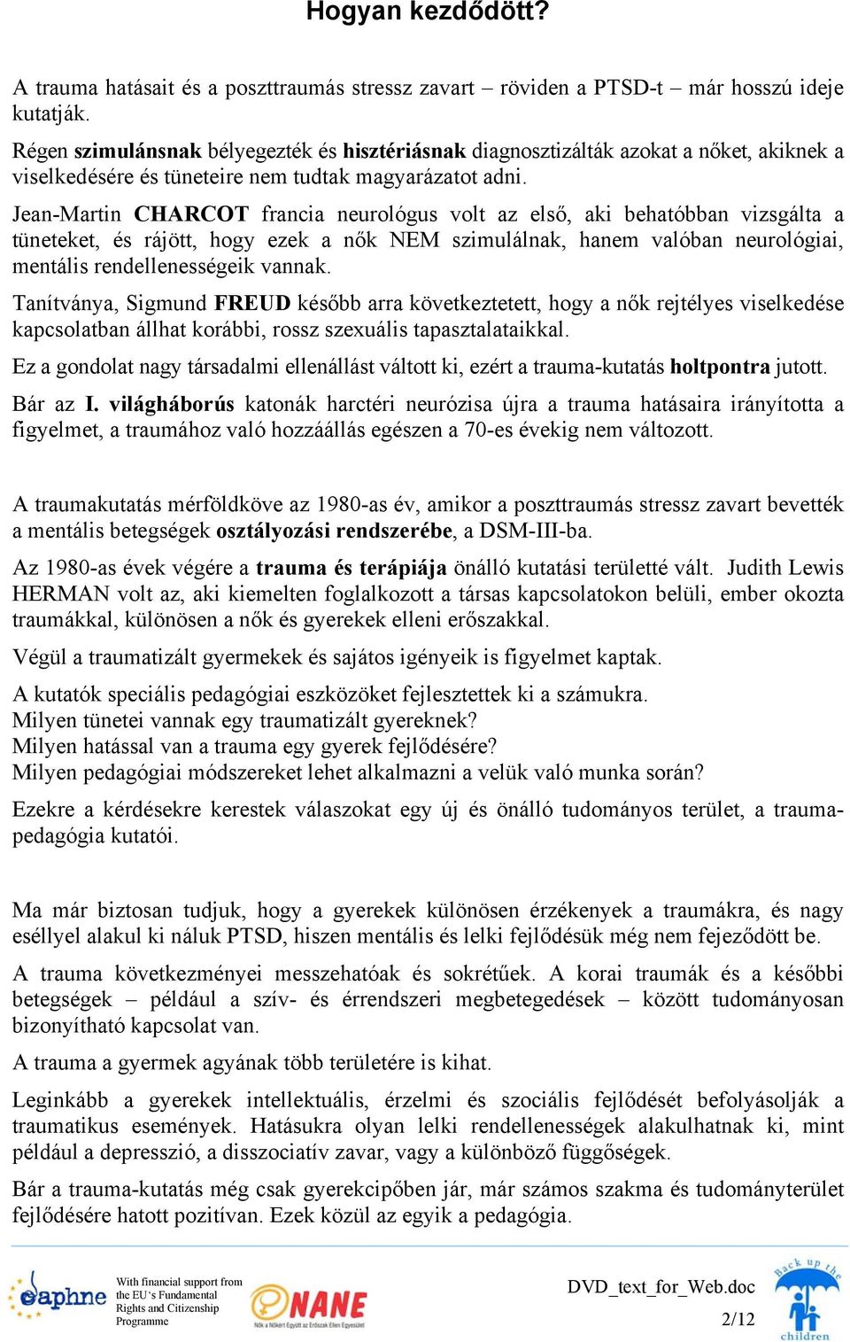 Jean-Martin CHARCOT francia neurológus volt az első, aki behatóbban vizsgálta a tüneteket, és rájött, hogy ezek a nők NEM szimulálnak, hanem valóban neurológiai, mentális rendellenességeik vannak.