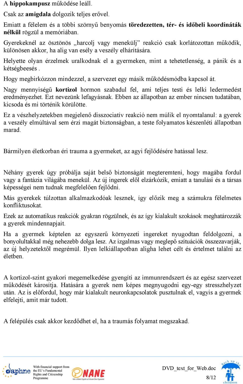 Helyette olyan érzelmek uralkodnak el a gyermeken, mint a tehetetlenség, a pánik és a kétségbeesés. Hogy megbirkózzon mindezzel, a szervezet egy másik működésmódba kapcsol át.