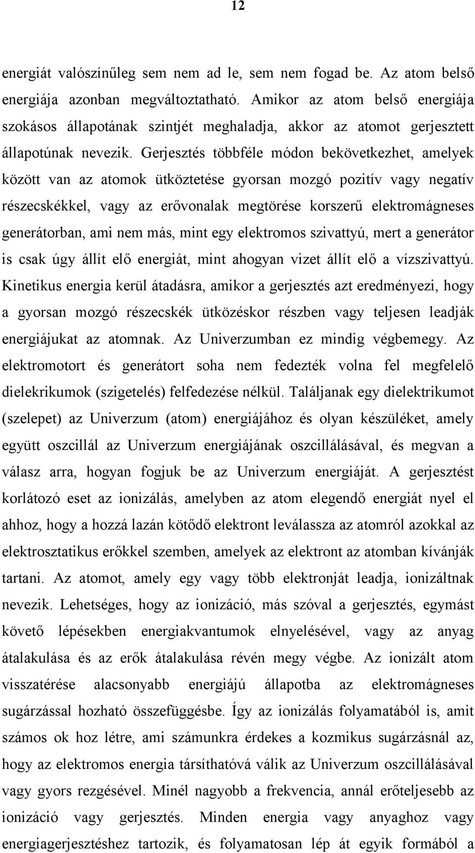 Gerjesztés többféle módon bekövetkezhet, amelyek között van az atomok ütköztetése gyorsan mozgó pozitív vagy negatív részecskékkel, vagy az erővonalak megtörése korszerű elektromágneses generátorban,