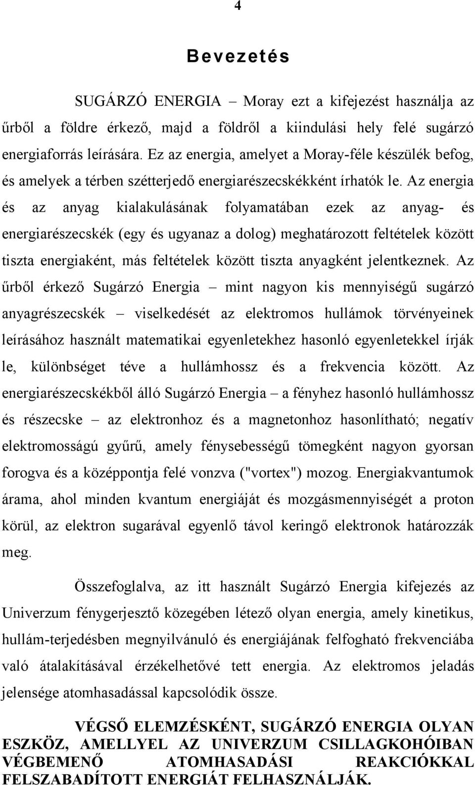 Az energia és az anyag kialakulásának folyamatában ezek az anyag- és energiarészecskék (egy és ugyanaz a dolog) meghatározott feltételek között tiszta energiaként, más feltételek között tiszta