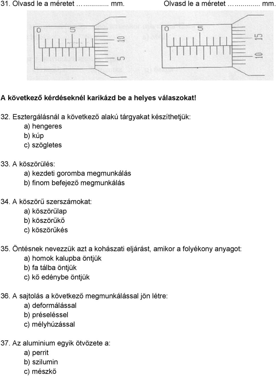 A köszörülés: a) kezdeti goromba megmunkálás b) finom befejező megmunkálás 34. A köszörű szerszámokat: a) köszörűlap b) köszörűkő c) köszörűkés 35.