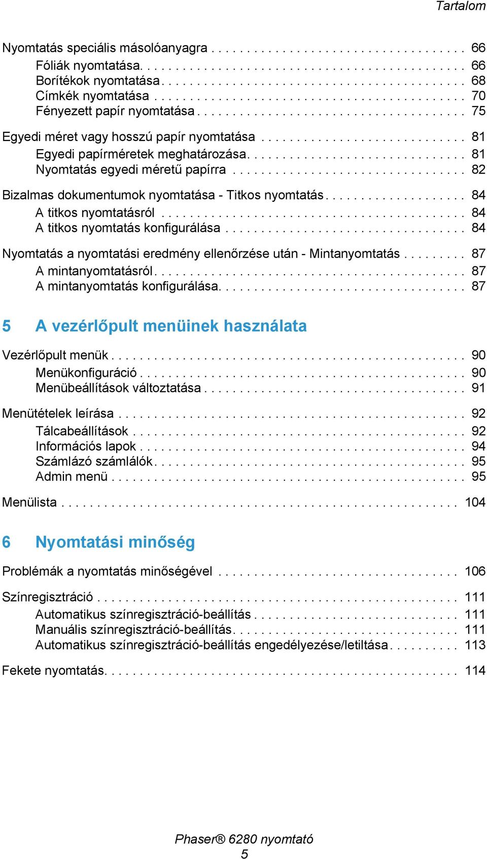 .............................. 81 Nyomtatás egyedi méretű papírra................................. 82 Bizalmas dokumentumok nyomtatása - Titkos nyomtatás.................... 84 A titkos nyomtatásról.