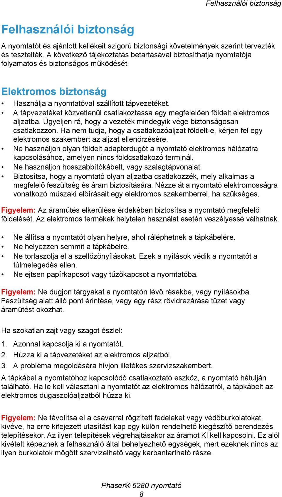 A tápvezetéket közvetlenül csatlakoztassa egy megfelelően földelt elektromos aljzatba. Ügyeljen rá, hogy a vezeték mindegyik vége biztonságosan csatlakozzon.