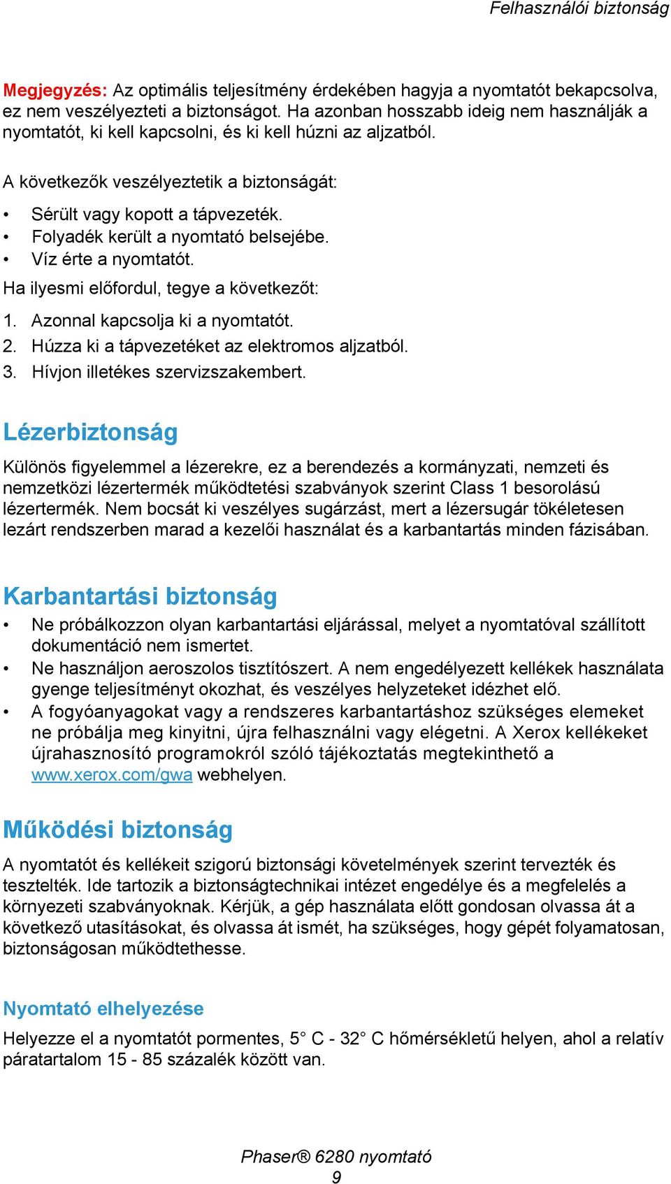 Folyadék került a nyomtató belsejébe. Víz érte a nyomtatót. Ha ilyesmi előfordul, tegye a következőt: 1. Azonnal kapcsolja ki a nyomtatót. 2. Húzza ki a tápvezetéket az elektromos aljzatból. 3.