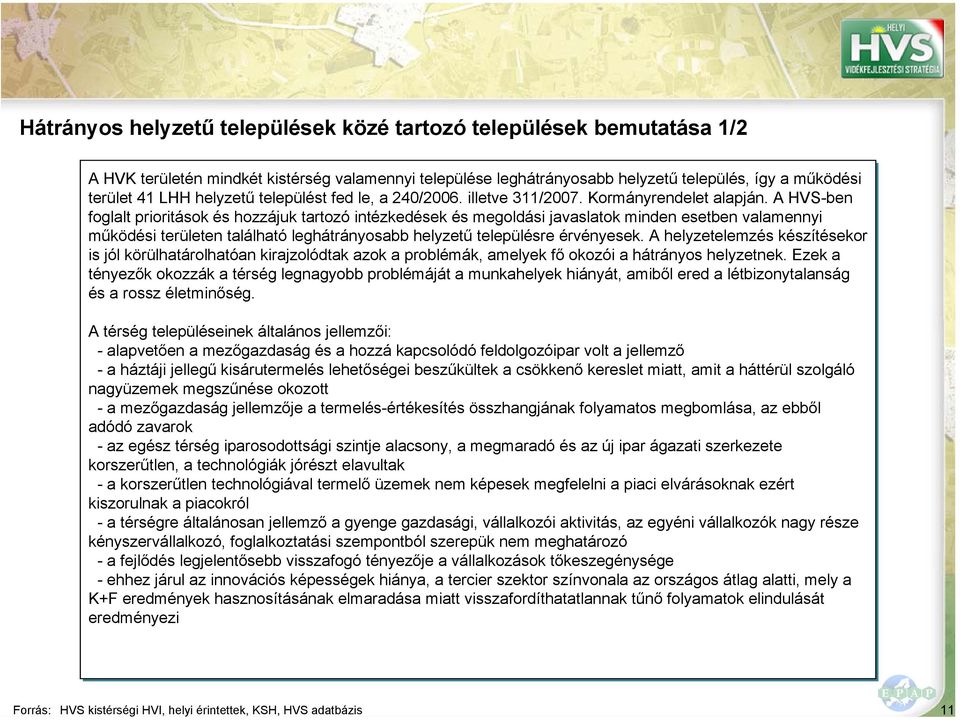 A HVS-ben foglalt prioritások és hozzájuk tartozó intézkedések és megoldási javaslatok minden esetben valamennyi működési területen található leghátrányosabb helyzetű településre érvényesek.