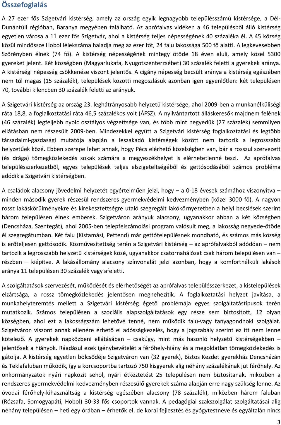 A 45 község közül mindössze Hobol lélek haladja meg az ezer főt, 24 falu lakossága 500 fő alatti. A legkevesebben Szörényben élnek (74 fő).