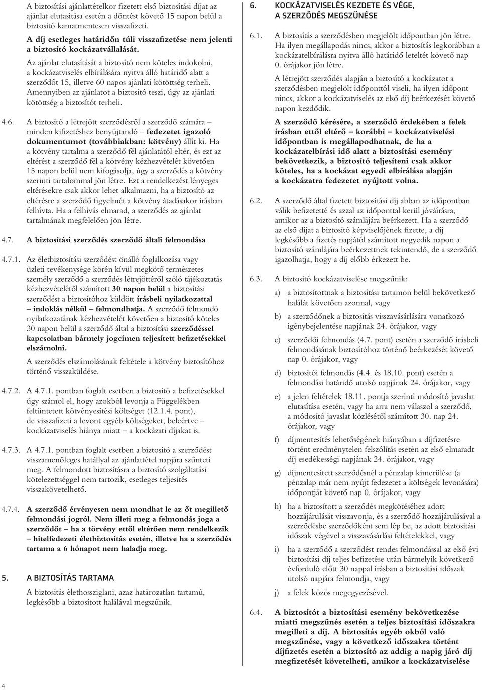 Az ajánlat elutasítását a biztosító nem köteles indokolni, a kockázatviselés elbírálására nyitva álló határidô alatt a szerzôdôt 15, illetve 60 napos ajánlati kötöttség terheli.