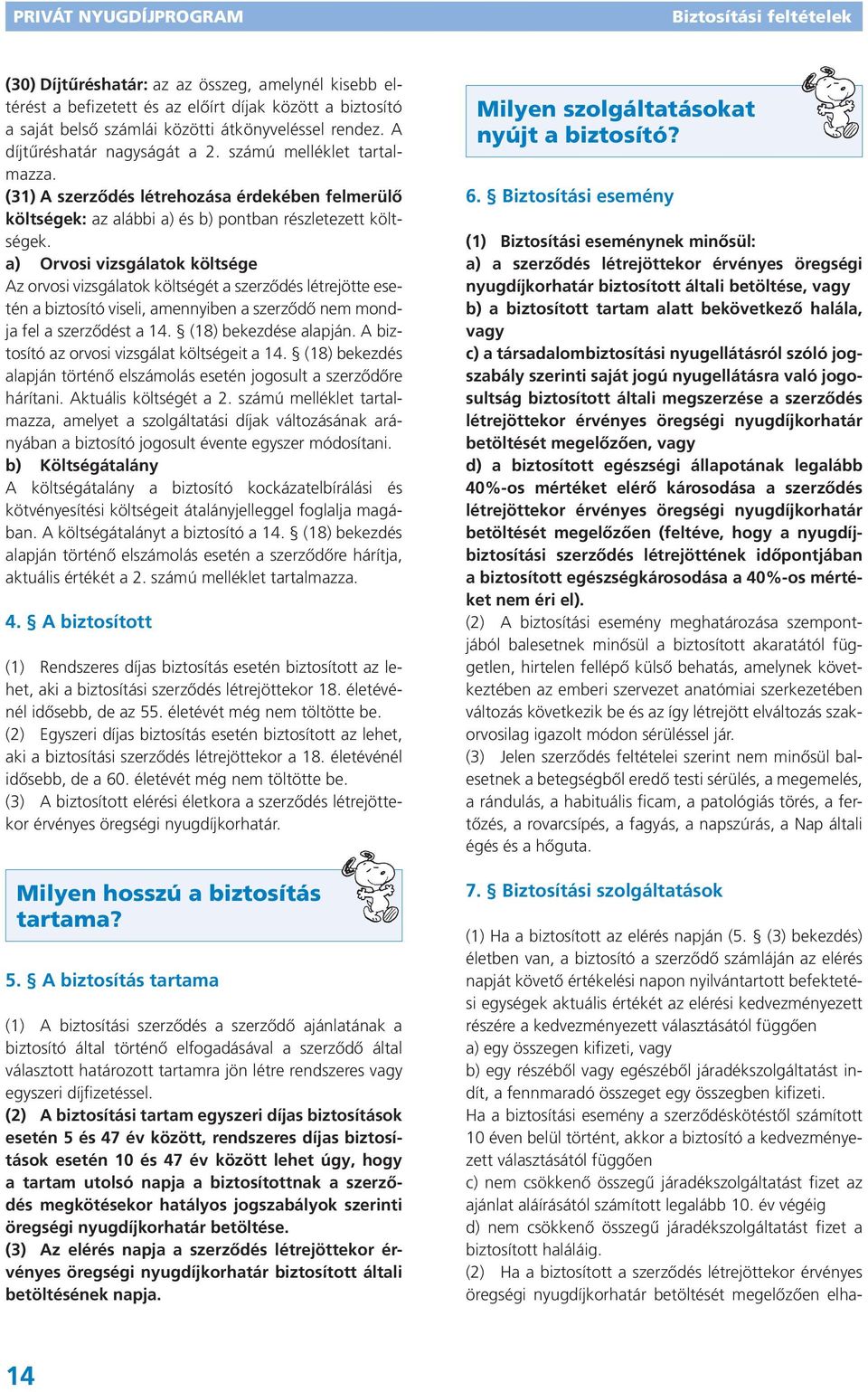 a) Orvosi vizsgálatok költsége Az orvosi vizsgálatok költségét a szerződés létrejötte esetén a biztosító viseli, amennyiben a szerződő nem mondja fel a szerződést a 14. (18) bekezdése alapján.